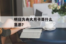 明日方舟大月卡是什么意思？