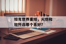 坦克世界重坦，火炮和坦歼选哪个系好？