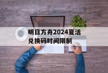 明日方舟2024夏活兑换码时间限制