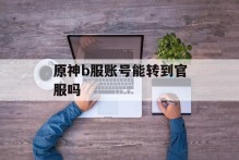 原神b服账号能转到官服吗