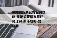 原神灵矩关获得宝藏攻略 灵矩关获得宝藏任务详解-新手攻略-安族网