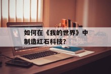 如何在《我的世界》中制造红石科技？