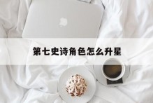 第七史诗角色怎么升星