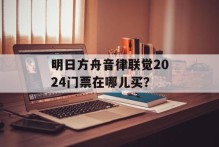 明日方舟音律联觉2024门票在哪儿买？
