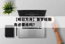 【明日方舟】普罗旺斯有必要练吗？