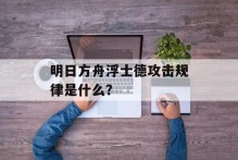 明日方舟浮士德攻击规律是什么？