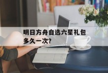 明日方舟自选六星礼包多久一次？