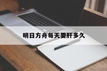 明日方舟每天要肝多久