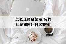 怎么让村民繁殖 我的世界如何让村民繁殖