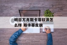 明日方舟斯卡蒂驭浪怎么样 斯卡蒂皮肤