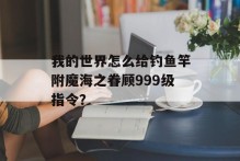 我的世界怎么给钓鱼竿附魔海之眷顾999级指令？