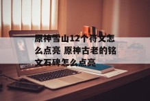 原神雪山12个符文怎么点亮 原神古老的铭文石碑怎么点亮