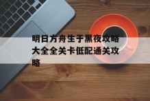 明日方舟生于黑夜攻略大全全关卡低配通关攻略