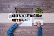 明日方舟b服和官服能加好友吗？