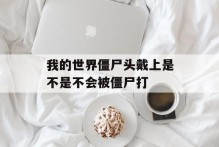 我的世界僵尸头戴上是不是不会被僵尸打