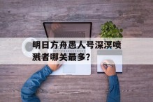 明日方舟愚人号深溟喷溅者哪关最多？