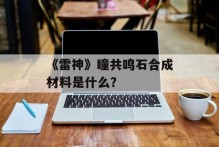 《雷神》瞳共鸣石合成材料是什么？