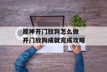 原神开门放狗怎么做 开门放狗成就完成攻略