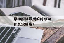 原神解除最后的封印为什么没反应？