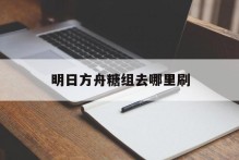 明日方舟糖组去哪里刷