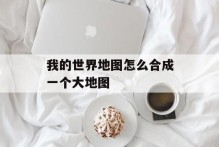 我的世界地图怎么合成一个大地图