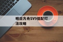 明日方舟SV9低配打法攻略