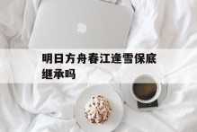 明日方舟春江逢雪保底继承吗