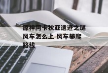 原神阿卡狄亚遗迹之谜风车怎么上 风车攀爬路线