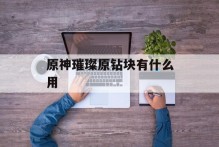 原神璀璨原钻块有什么用