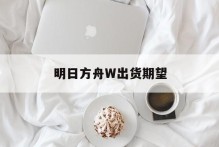 明日方舟W出货期望