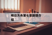 明日方舟第七章剧情介绍