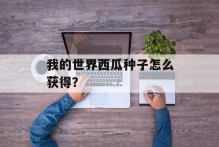 我的世界西瓜种子怎么获得？