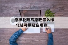 原神北陆弓原胚怎么样 北陆弓原胚在哪刷