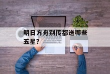 明日方舟别传都送哪些五星？