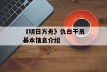 《明日方舟》仇白干员基本信息介绍