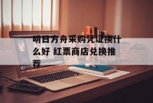 明日方舟采购凭证换什么好 红票商店兑换推荐