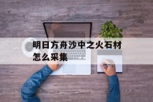 明日方舟沙中之火石材怎么采集