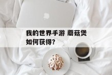 我的世界手游 蘑菇煲如何获得？
