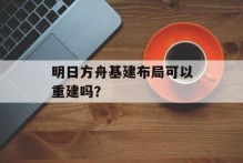 明日方舟基建布局可以重建吗？