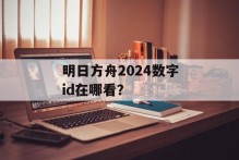 明日方舟2024数字id在哪看？