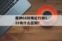 原神68珍珠纪行和128有什么区别？