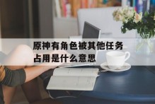 原神有角色被其他任务占用是什么意思