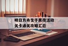 明日方舟生于黑夜活动关卡通关攻略汇总