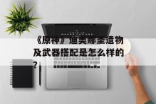 《原神》迪奥娜圣遗物及武器搭配是怎么样的？