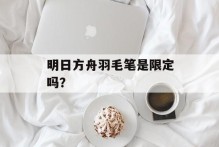 明日方舟羽毛笔是限定吗？