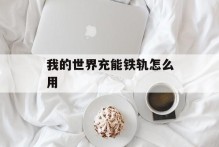 我的世界充能铁轨怎么用