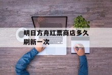 明日方舟红票商店多久刷新一次