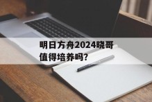 明日方舟2024晓哥值得培养吗？