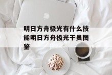明日方舟极光有什么技能明日方舟极光干员图鉴