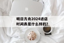 明日方舟2024进店时间表是什么样的？